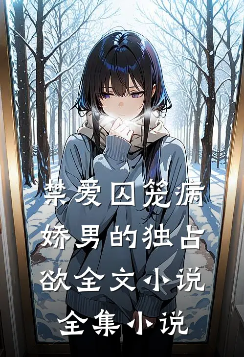 禁爱囚笼病娇男的独占欲全文小说全集小说