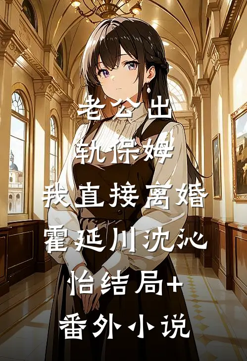 老公出轨保姆，我直接离婚霍延川沈沁怡结局+番外小说