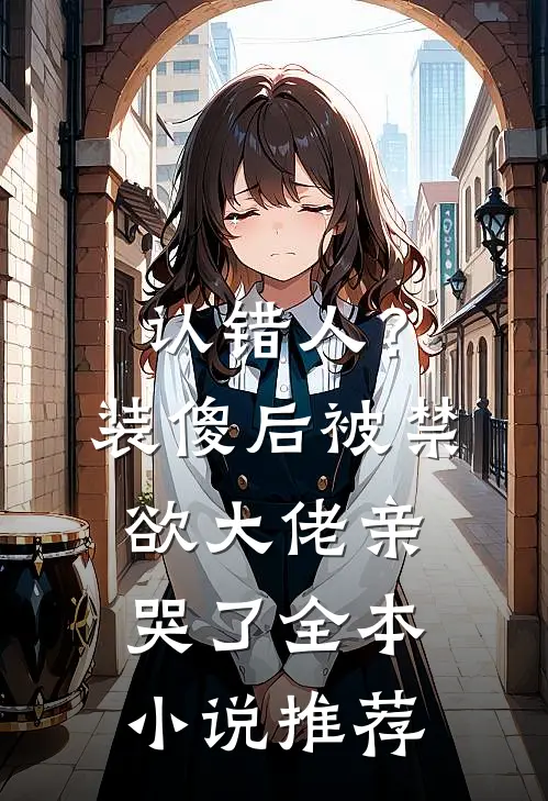 认错人？装傻后被禁欲大佬亲哭了全本小说推荐