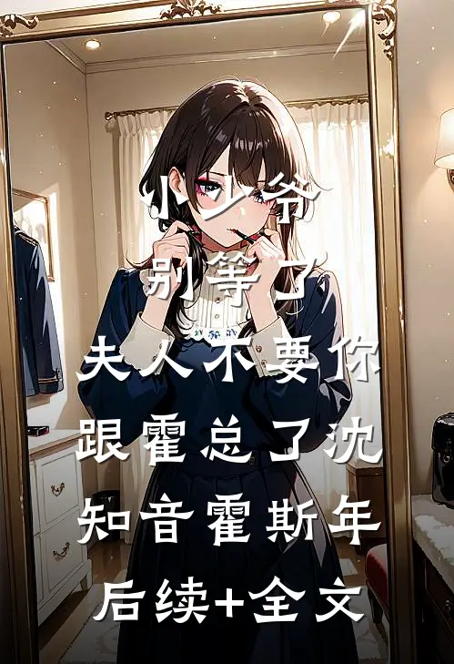 小少爷别等了，夫人不要你跟霍总了沈知音霍斯年后续+全文