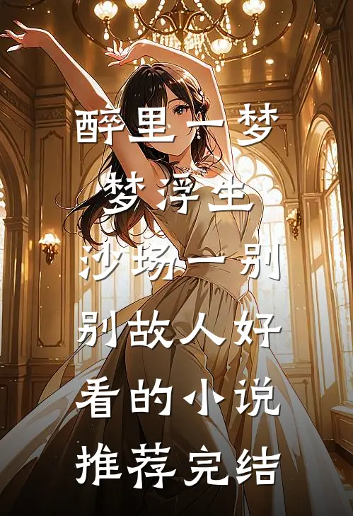 醉里一梦梦浮生，沙场一别别故人好看的小说推荐完结
