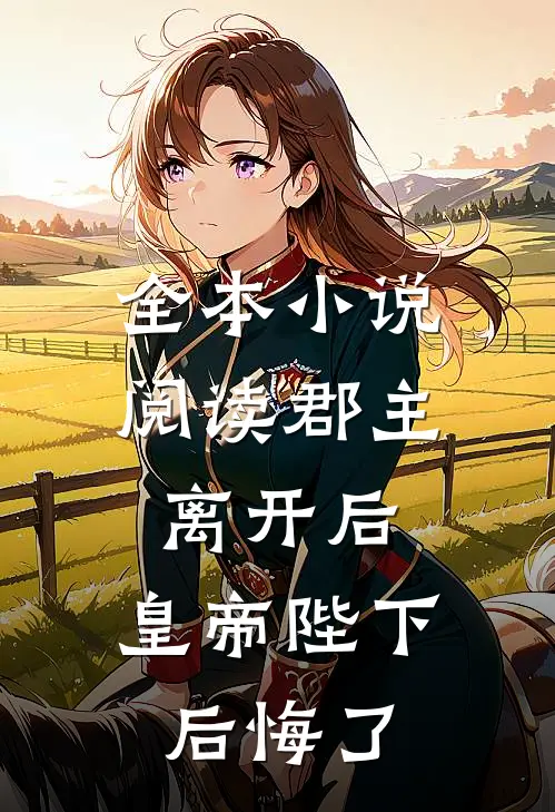 全本小说阅读郡主离开后，皇帝陛下后悔了