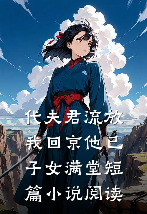 代夫君流放，我回京他已子女满堂短篇小说阅读