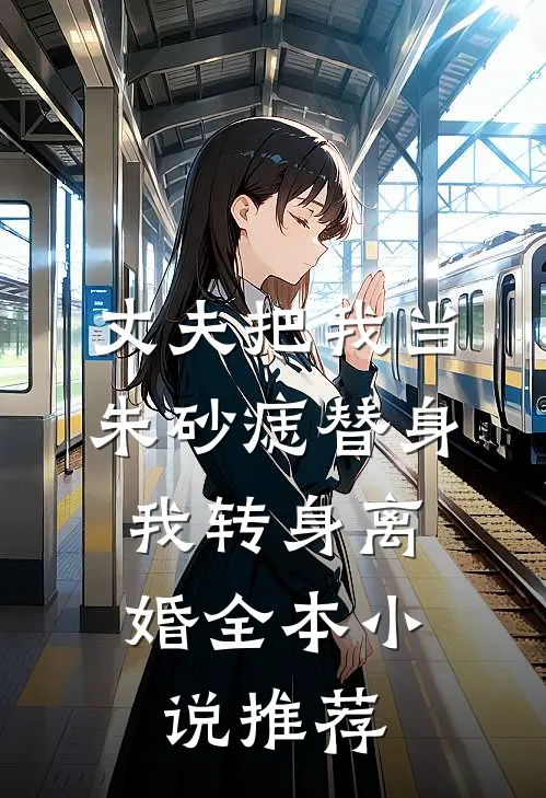 丈夫把我当朱砂痣替身，我转身离婚全本小说推荐