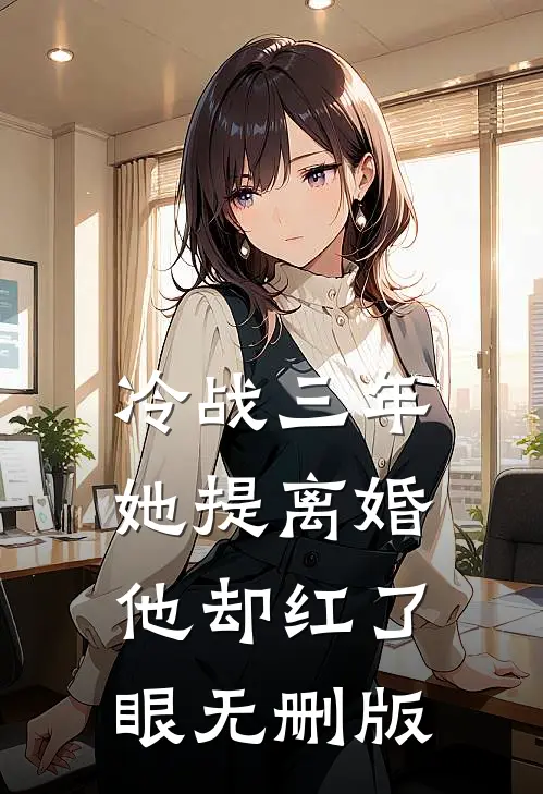 冷战三年，她提离婚他却红了眼无删版