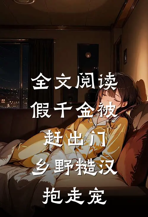 全文阅读假千金被赶出门，乡野糙汉抱走宠