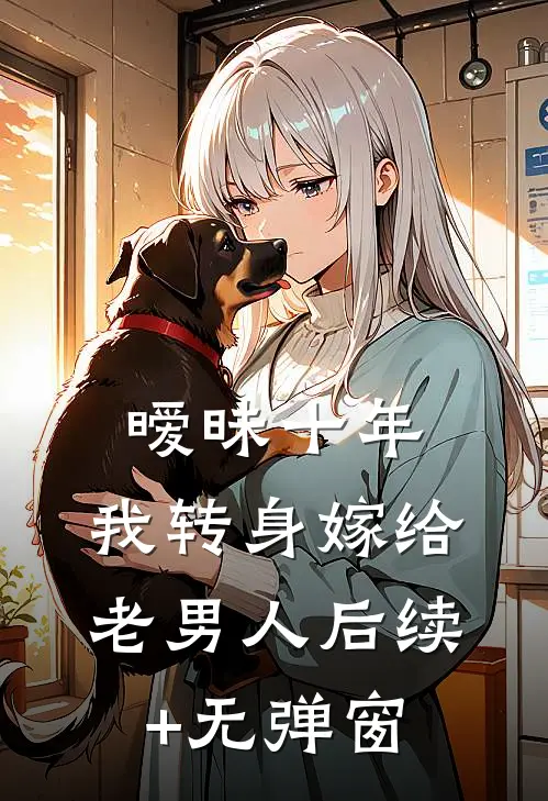 暧昧十年，我转身嫁给老男人后续+无弹窗