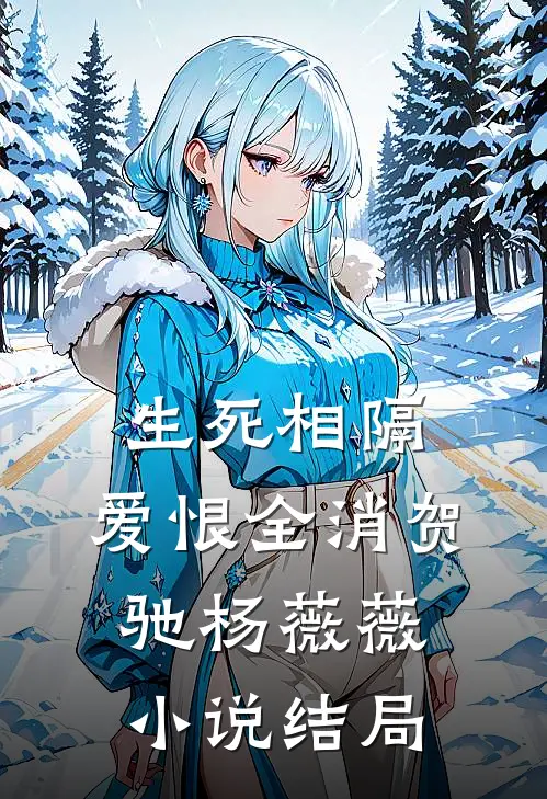 生死相隔，爱恨全消贺驰杨薇薇小说结局