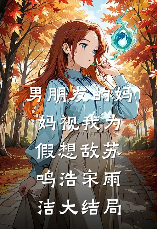 男朋友的妈妈视我为假想敌苏鸣浩宋雨洁大结局