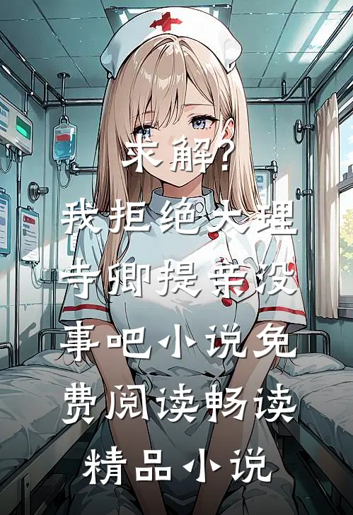 求解?我拒绝大理寺卿提亲没事吧小说免费阅读畅读精品小说