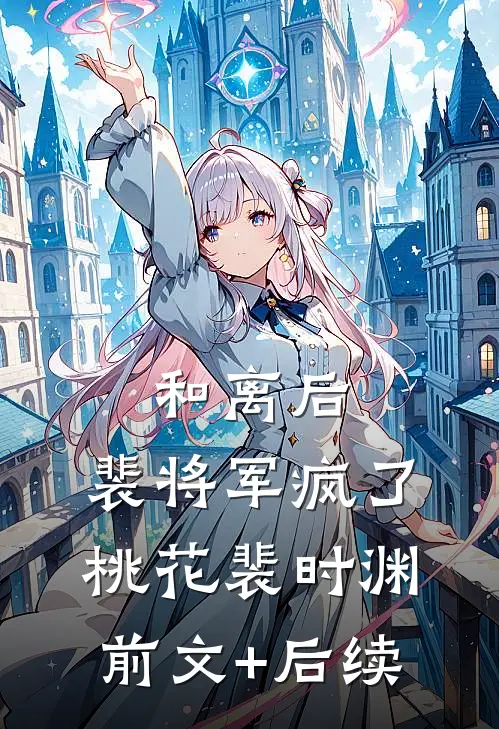 和离后，裴将军疯了桃花裴时渊前文+后续