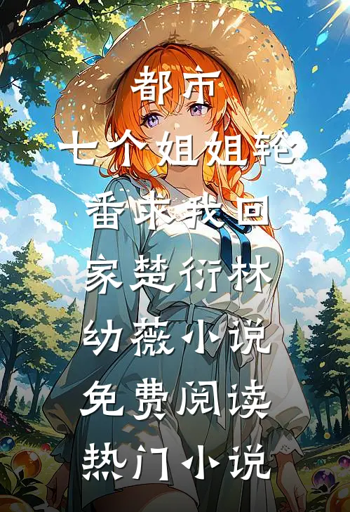都市:七个姐姐轮番求我回家楚衍林幼薇小说免费阅读热门小说