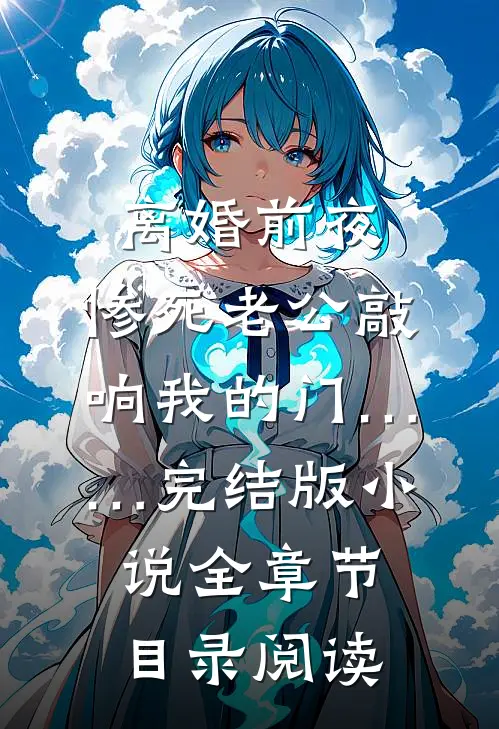 离婚前夜，惨死老公敲响我的门……完结版小说全章节目录阅读