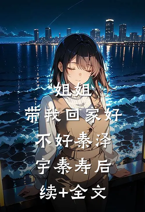 姐姐，带我回家好不好秦泽宇秦寿后续+全文