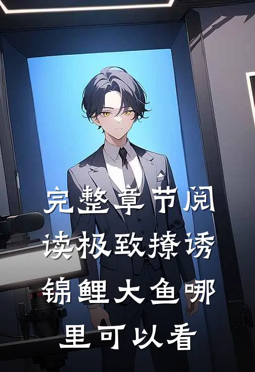 完整章节阅读极致撩诱锦鲤大鱼哪里可以看