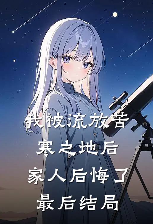 我被流放苦寒之地后，家人后悔了最后结局