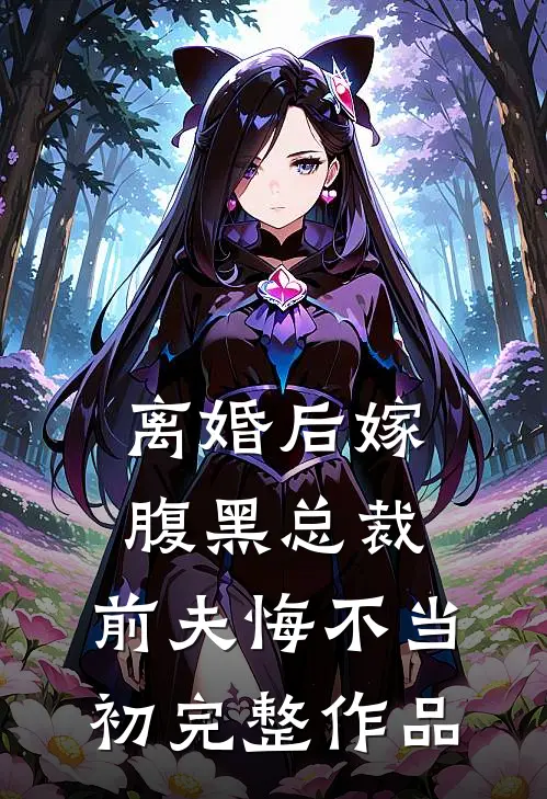 离婚后嫁腹黑总裁，前夫悔不当初完整作品
