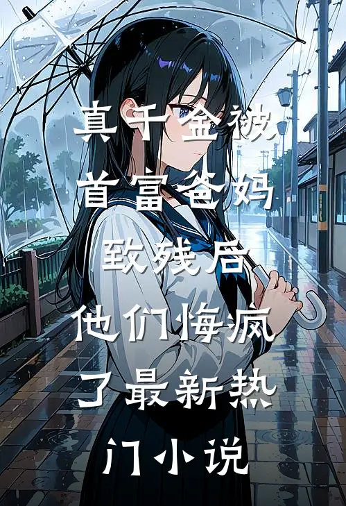 真千金被首富爸妈致残后，他们悔疯了最新热门小说