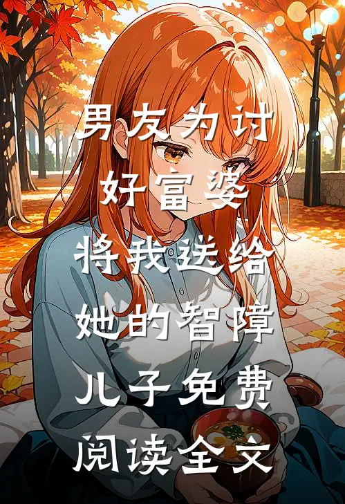 男友为讨好富婆，将我送给她的智障儿子免费阅读全文