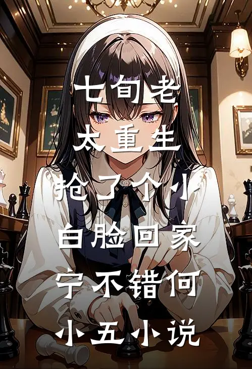 七旬老太重生，抢了个小白脸回家宁不错何小五小说