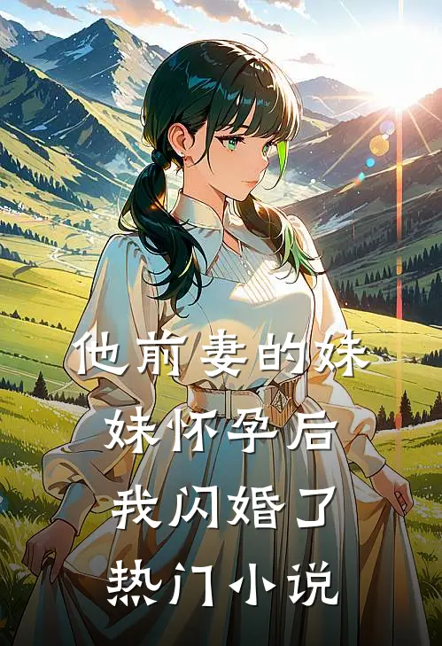 他前妻的妹妹怀孕后，我闪婚了热门小说