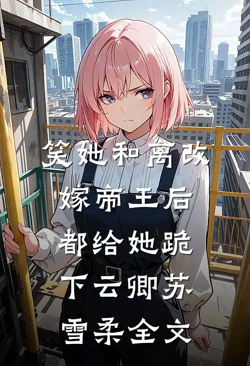 笑她和离改嫁帝王后都给她跪下云卿苏雪柔全文
