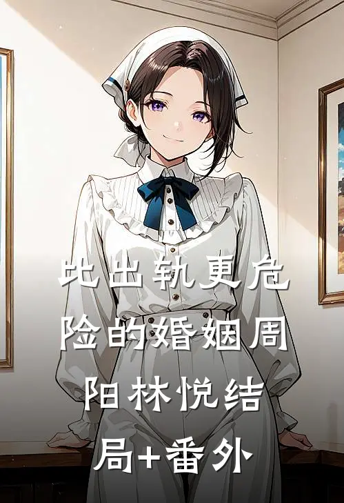 比出轨更危险的婚姻周阳林悦结局+番外
