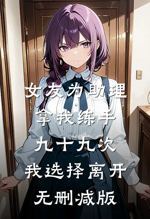 女友为助理拿我练手九十九次，我选择离开无删减版
