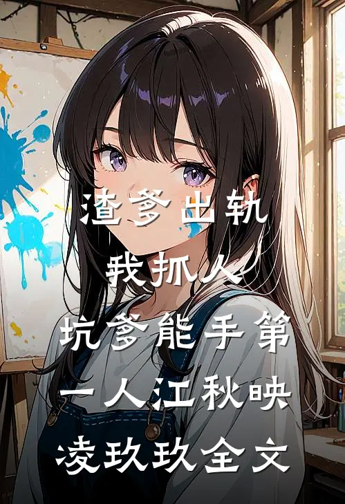 渣爹出轨我抓人，坑爹能手第一人江秋映凌玖玖全文