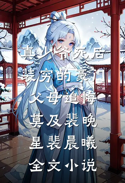 真少爷死后，装穷的豪门父母追悔莫及裴晚星裴晨曦全文小说