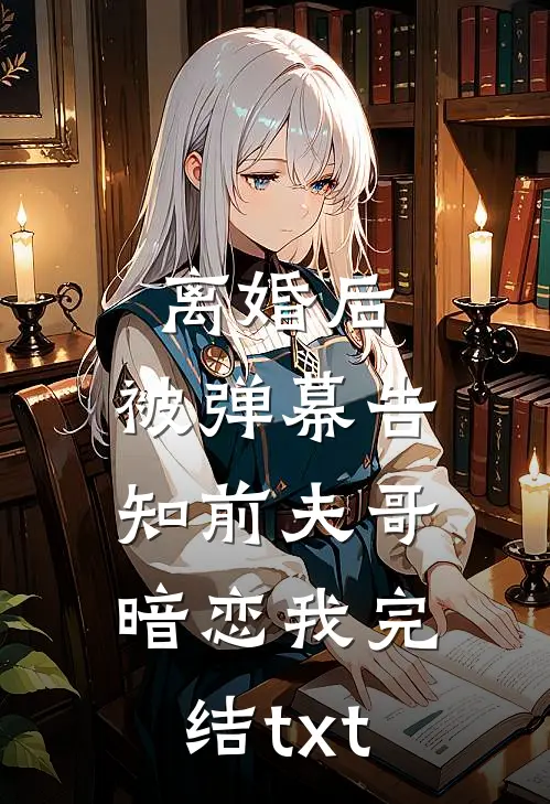 离婚后，被弹幕告知前夫哥暗恋我完结txt