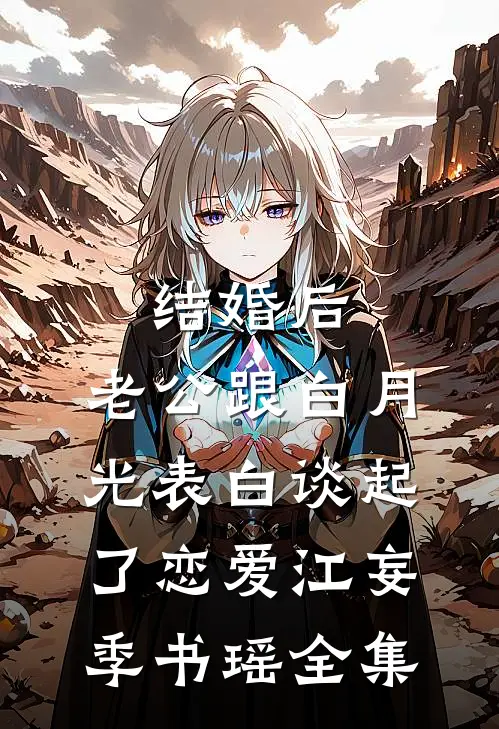 结婚后，老公跟白月光表白谈起了恋爱江妄季书瑶 全集