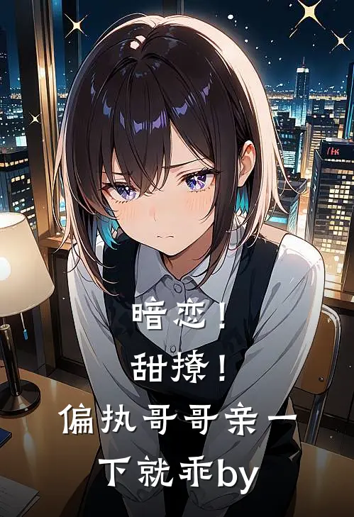 暗恋！甜撩！偏执哥哥亲一下就乖by