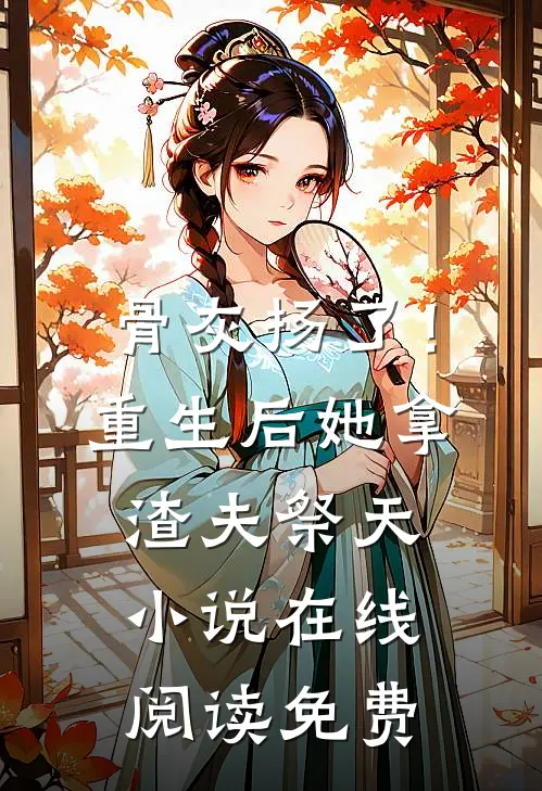 骨灰扬了！重生后她拿渣夫祭天小说在线阅读免费