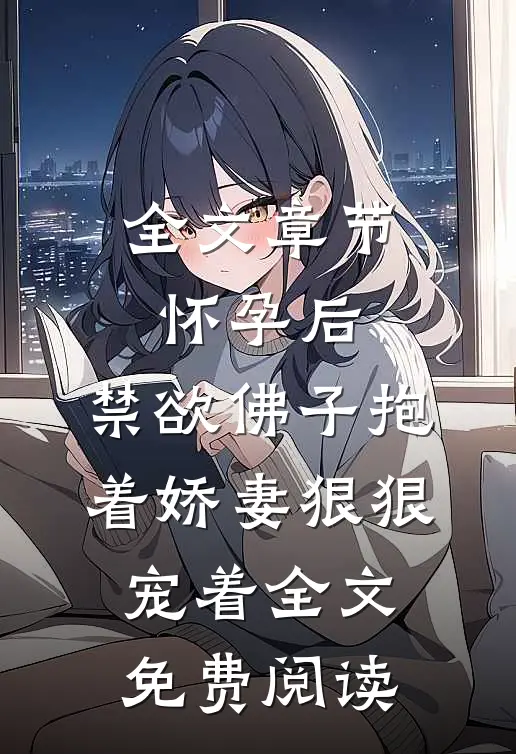 全文章节怀孕后,禁欲佛子抱着娇妻狠狠宠着全文免费阅读