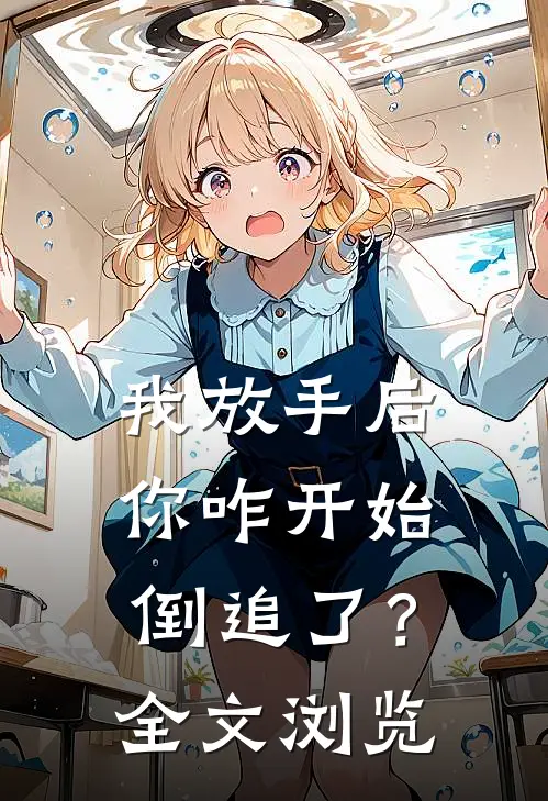 我放手后，你咋开始倒追了？全文浏览