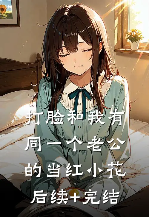 打脸和我有同一个老公的当红小花后续+完结