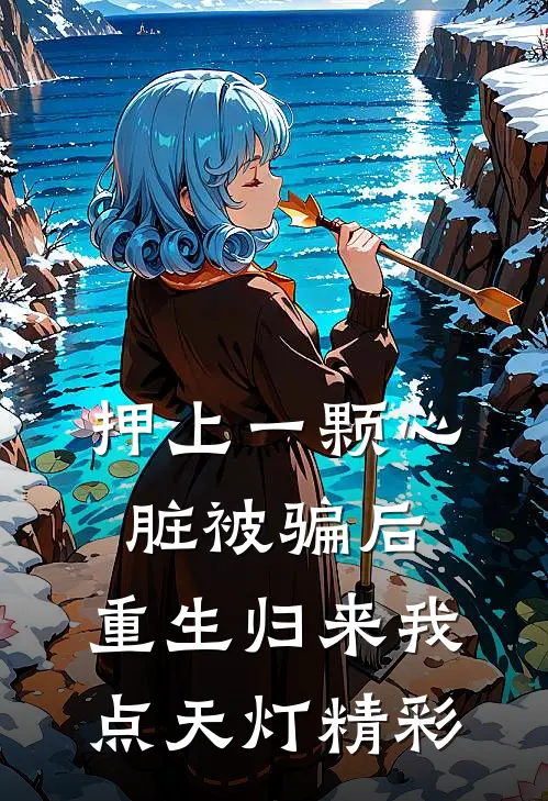 押上一颗心脏被骗后，重生归来我点天灯精彩