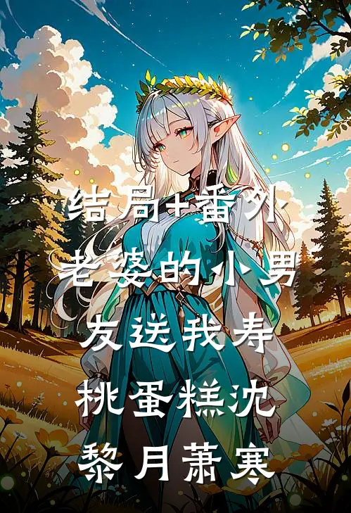 结局+番外老婆的小男友送我寿桃蛋糕沈黎月萧寒