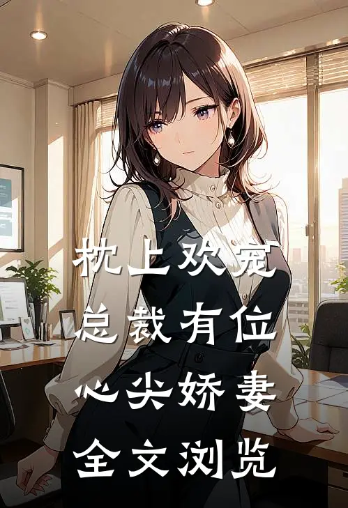 枕上欢宠：总裁有位心尖娇妻全文浏览