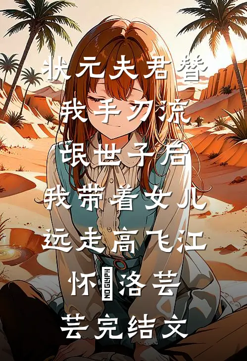 状元夫君替我手刃流氓世子后，我带着女儿远走高飞江怀璟洛芸芸完结文
