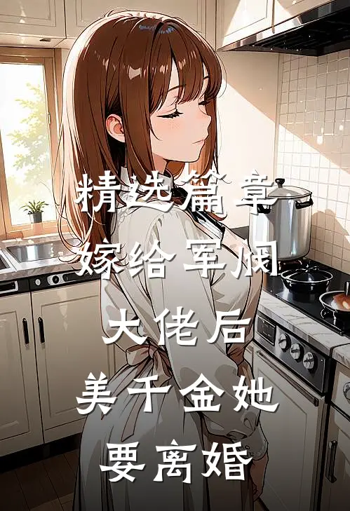 精选篇章嫁给军阀大佬后，美千金她要离婚