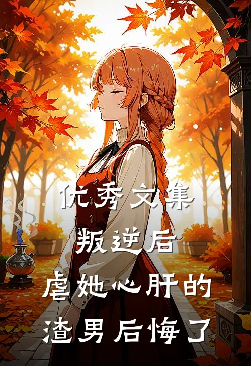 优秀文集叛逆后，虐她心肝的渣男后悔了