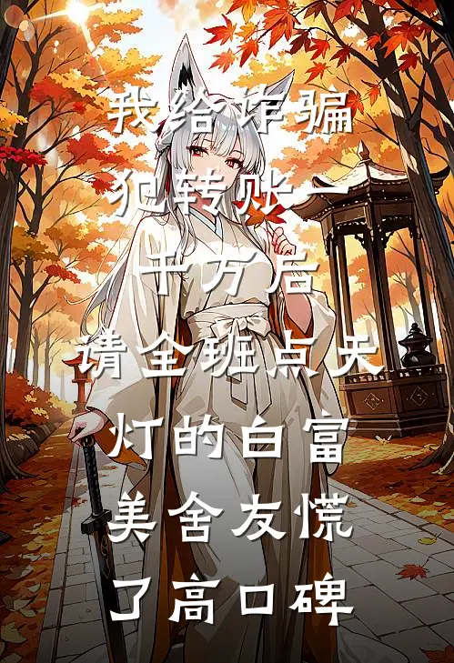 我给诈骗犯转账一千万后，请全班点天灯的白富美舍友慌了高口碑