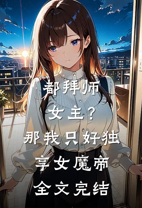 都拜师女主？那我只好独享女魔帝全文完结