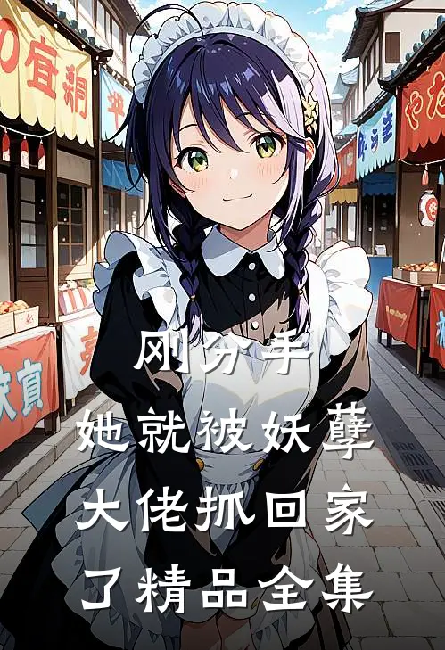 刚分手，她就被妖孽大佬抓回家了精品全集