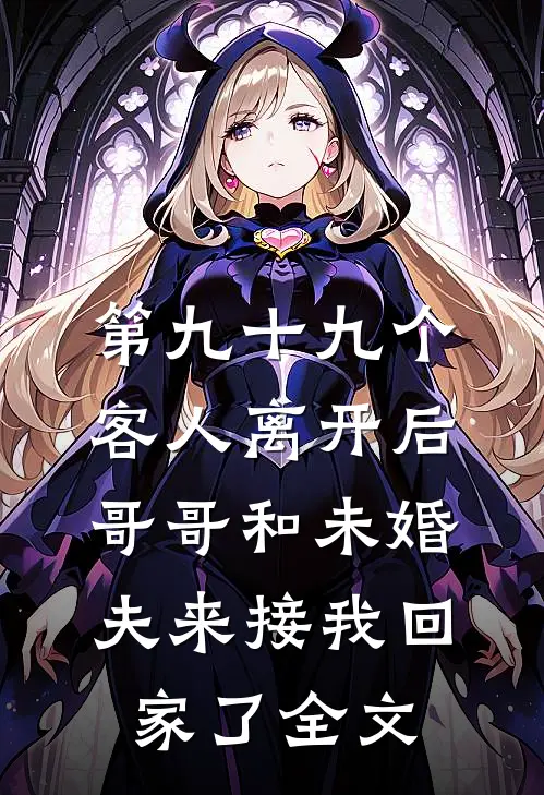 第九十九个客人离开后，哥哥和未婚夫来接我回家了全文