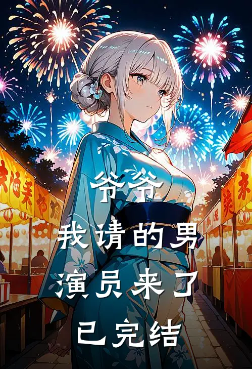爷爷,我请的男演员来了已完结吗