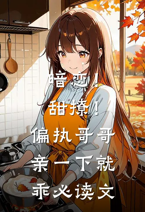 暗恋！甜撩！偏执哥哥亲一下就乖必读文