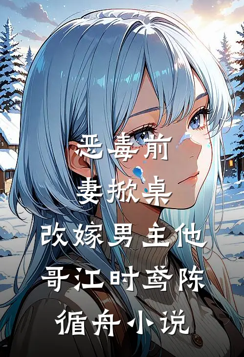 恶毒前妻掀桌，改嫁男主他哥江时鸢陈循舟小说
